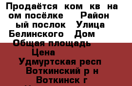 Продаётся 1ком. кв. на 1ом посёлке . › Район ­ 1ый послок › Улица ­ Белинского › Дом ­ 20 › Общая площадь ­ 30 › Цена ­ 980 000 - Удмуртская респ., Воткинский р-н, Воткинск г. Недвижимость » Квартиры продажа   
